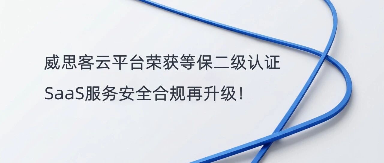 威思客云平台荣获等保二级认证，SaaS服务安全合规再升级！